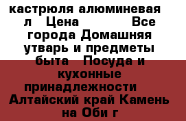 кастрюля алюминевая 40л › Цена ­ 2 200 - Все города Домашняя утварь и предметы быта » Посуда и кухонные принадлежности   . Алтайский край,Камень-на-Оби г.